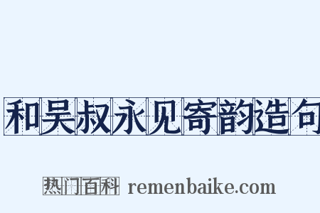 和吴叔永见寄韵造句是什么意思的图片